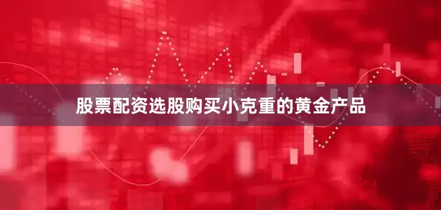 股票配资选股购买小克重的黄金产品