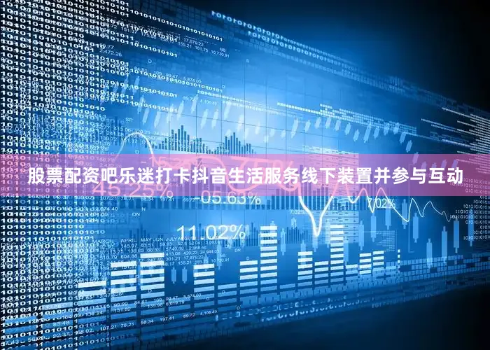 股票配资吧乐迷打卡抖音生活服务线下装置并参与互动