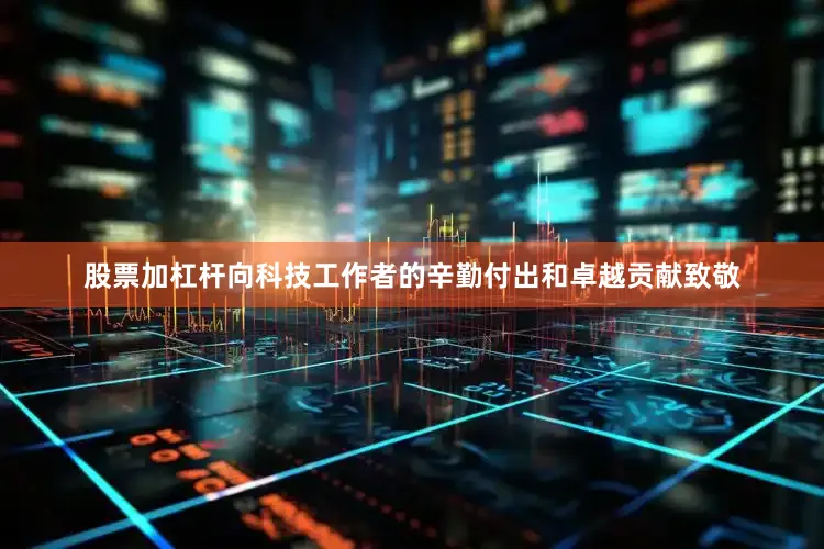 股票加杠杆向科技工作者的辛勤付出和卓越贡献致敬