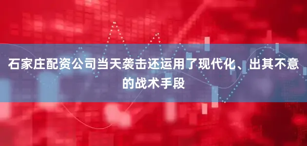 石家庄配资公司当天袭击还运用了现代化、出其不意的战术手段