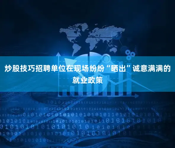 炒股技巧招聘单位在现场纷纷“晒出”诚意满满的就业政策