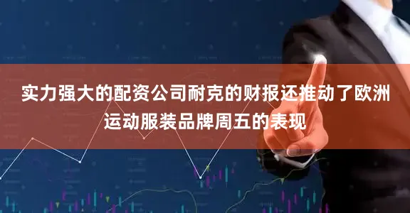 实力强大的配资公司　　耐克的财报还推动了欧洲运动服装品牌周五的表现