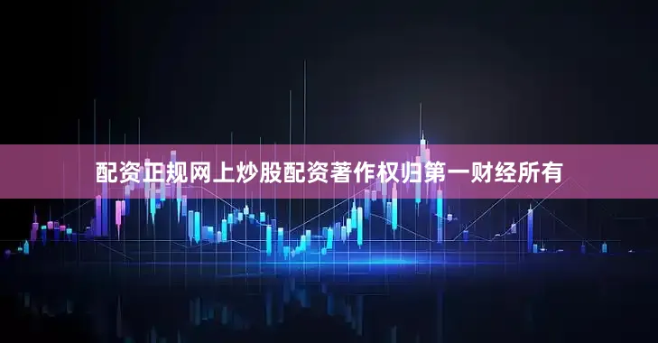 配资正规网上炒股配资著作权归第一财经所有