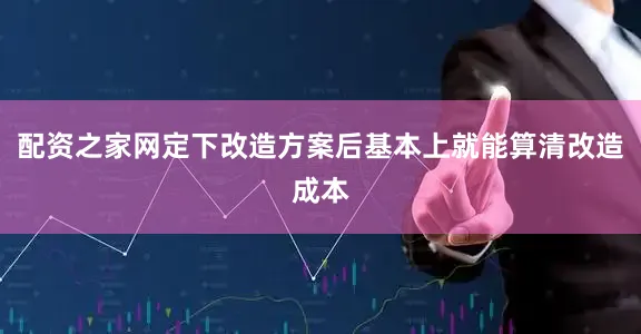 配资之家网定下改造方案后基本上就能算清改造成本