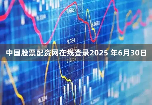 中国股票配资网在线登录2025 年6月30日