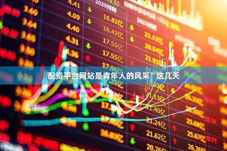 配资平台网站是青年人的风采”这几天