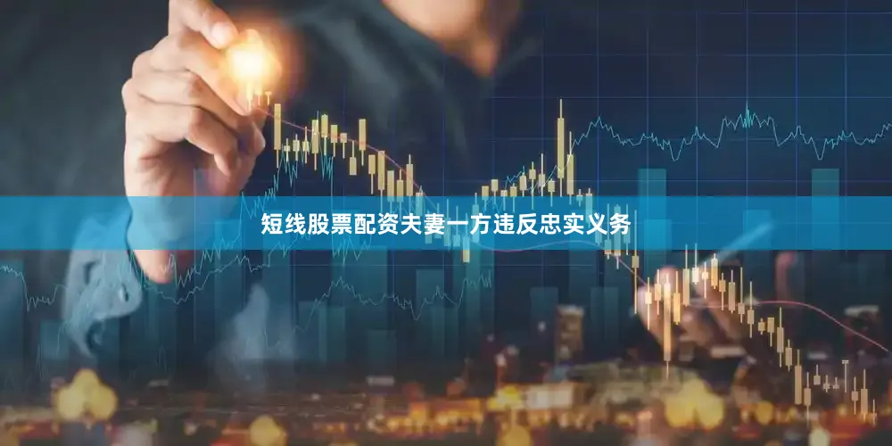 短线股票配资夫妻一方违反忠实义务
