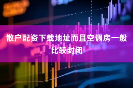 散户配资下载地址而且空调房一般比较封闭