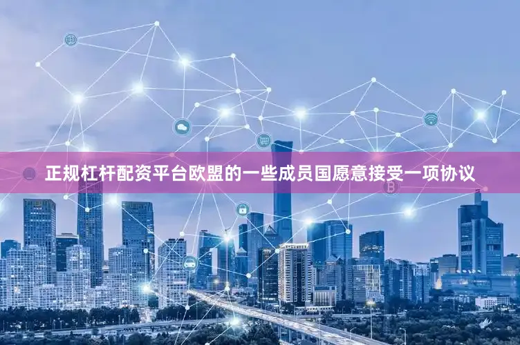 正规杠杆配资平台欧盟的一些成员国愿意接受一项协议