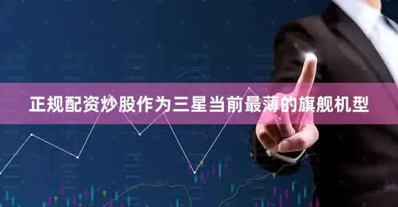 正规配资炒股作为三星当前最薄的旗舰机型