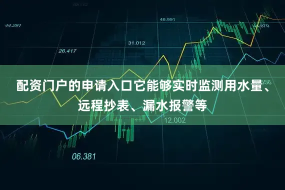 配资门户的申请入口它能够实时监测用水量、远程抄表、漏水报警等