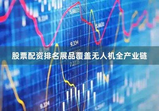股票配资排名展品覆盖无人机全产业链