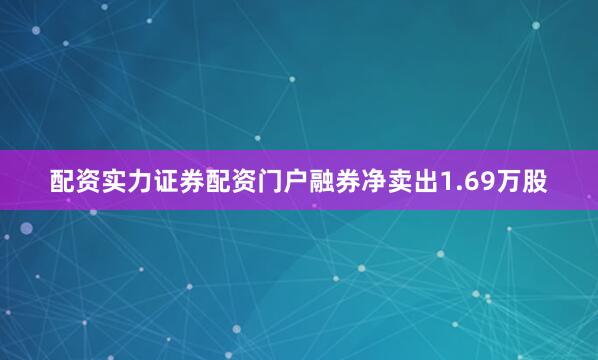 配资实力证券配资门户融券净卖出1.69万股