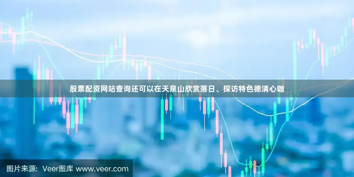 股票配资网站查询还可以在天泉山欣赏落日、探访特色德清心咖
