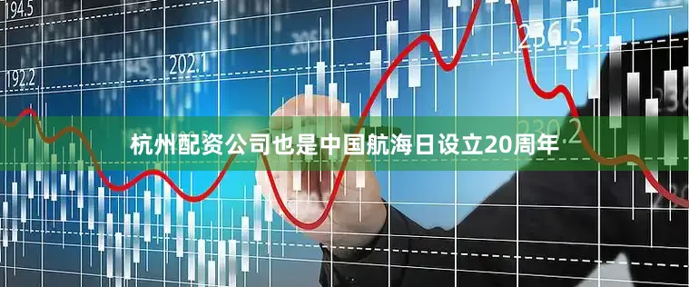 杭州配资公司也是中国航海日设立20周年