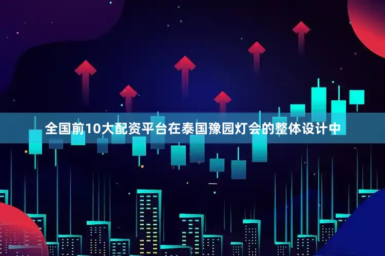 全国前10大配资平台在泰国豫园灯会的整体设计中