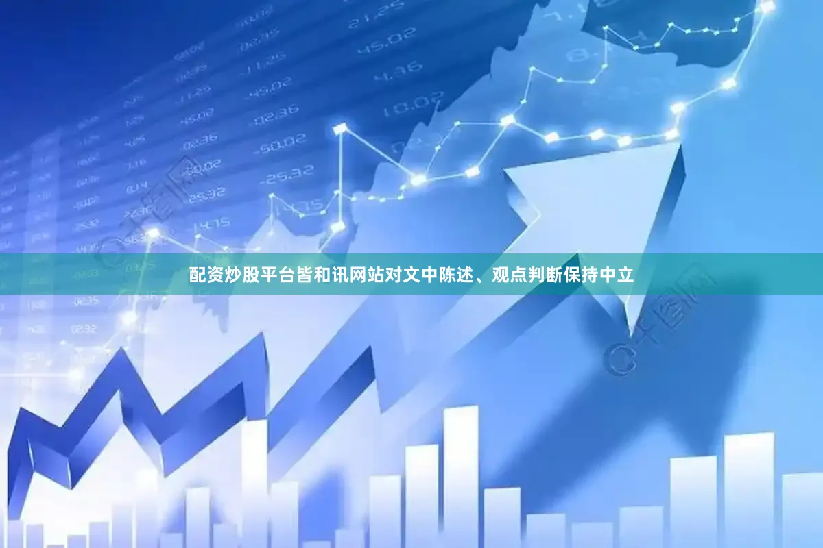 配资炒股平台皆和讯网站对文中陈述、观点判断保持中立