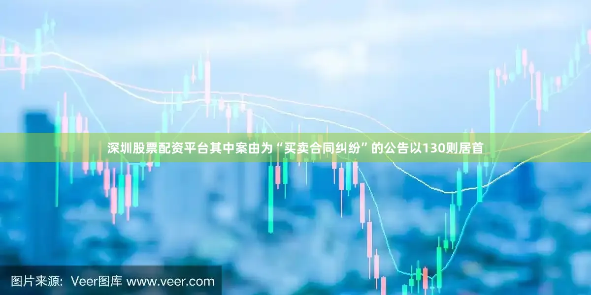 深圳股票配资平台其中案由为“买卖合同纠纷”的公告以130则居首