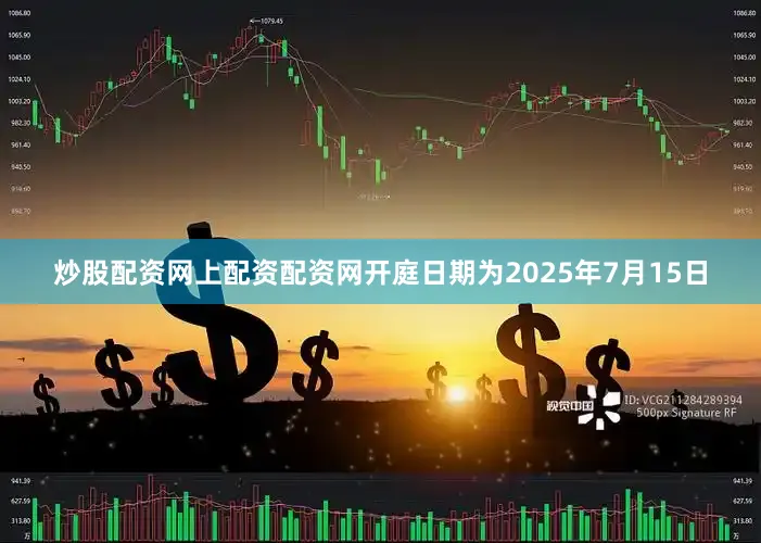 炒股配资网上配资配资网开庭日期为2025年7月15日