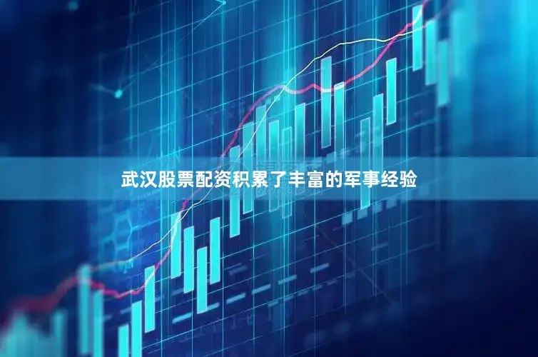 武汉股票配资积累了丰富的军事经验