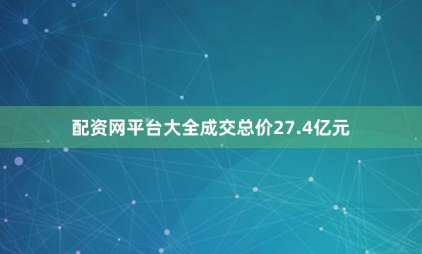 配资网平台大全成交总价27.4亿元