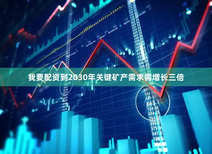 我要配资到2030年关键矿产需求需增长三倍
