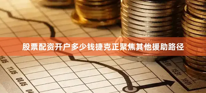 股票配资开户多少钱捷克正聚焦其他援助路径