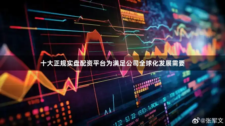 十大正规实盘配资平台为满足公司全球化发展需要