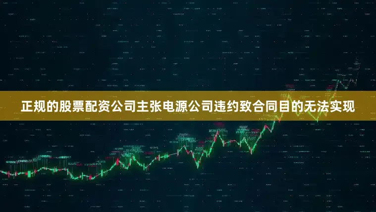 正规的股票配资公司主张电源公司违约致合同目的无法实现