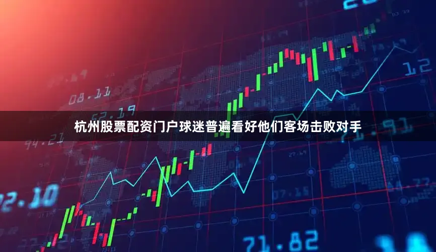 杭州股票配资门户球迷普遍看好他们客场击败对手