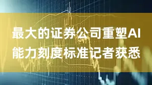 最大的证券公司重塑AI能力刻度标准记者获悉