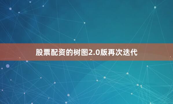 股票配资的树图2.0版再次迭代