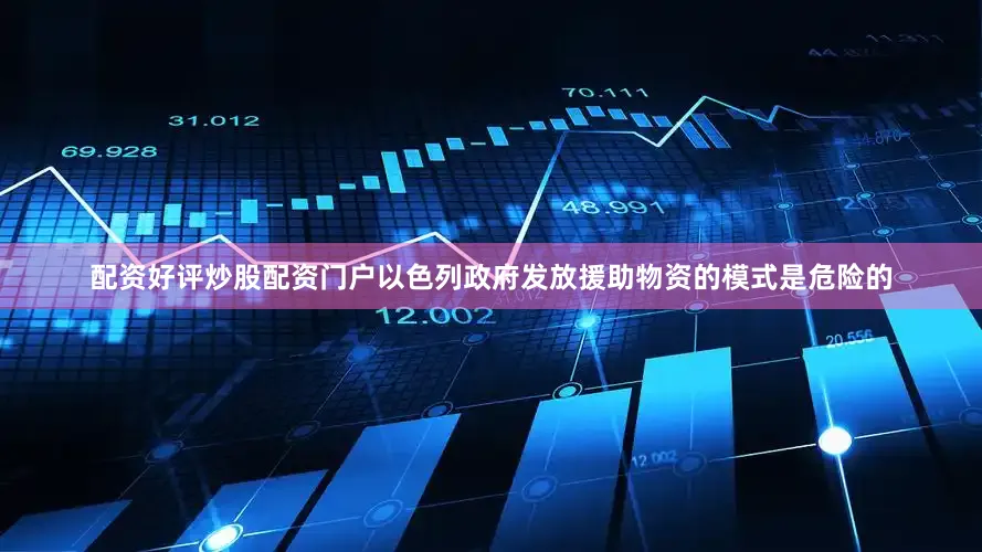 配资好评炒股配资门户以色列政府发放援助物资的模式是危险的