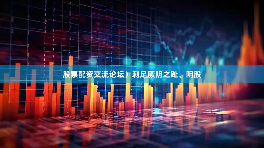 股票配资交流论坛）刺足厥阴之趾、阴股
