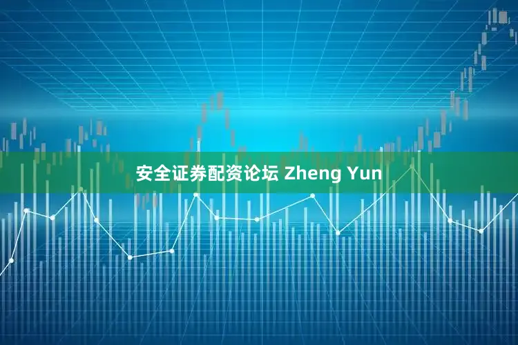 安全证券配资论坛 Zheng Yun