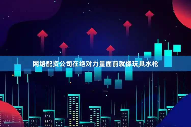 网络配资公司在绝对力量面前就像玩具水枪