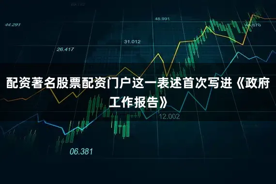 配资著名股票配资门户这一表述首次写进《政府工作报告》