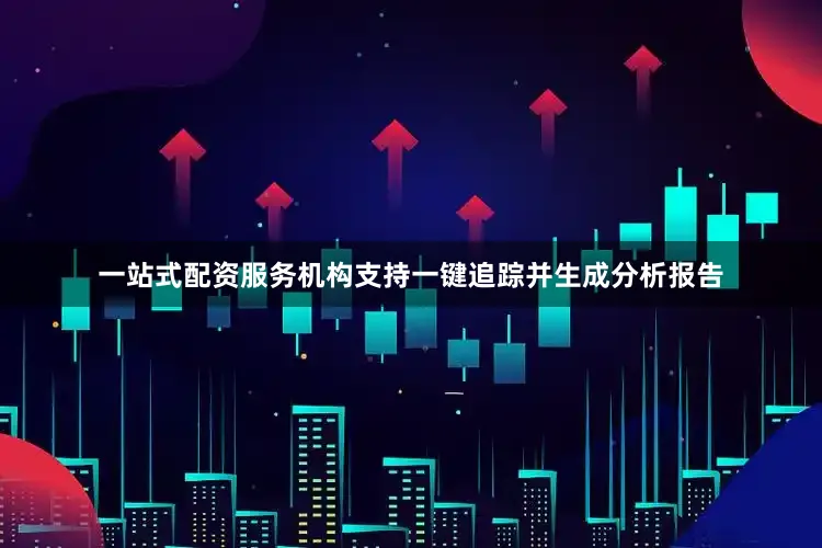 一站式配资服务机构支持一键追踪并生成分析报告