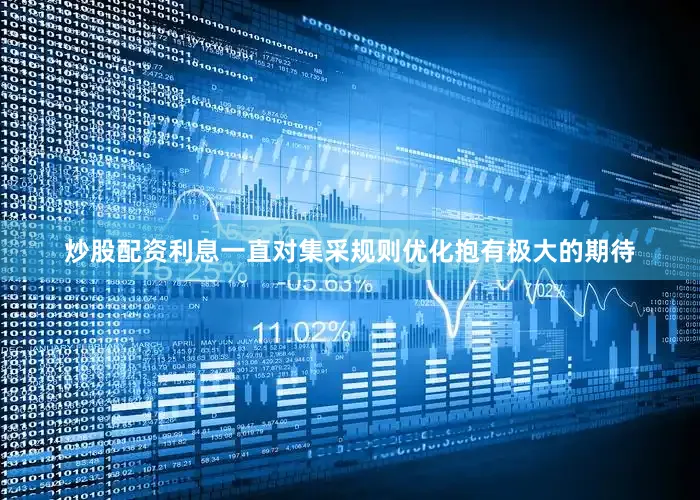 炒股配资利息一直对集采规则优化抱有极大的期待