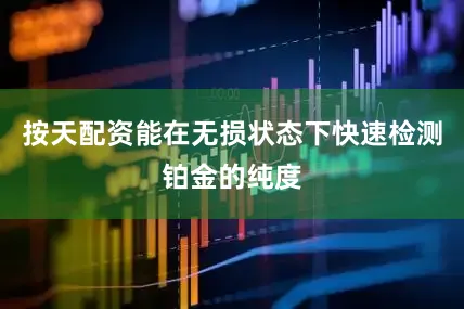 按天配资能在无损状态下快速检测铂金的纯度