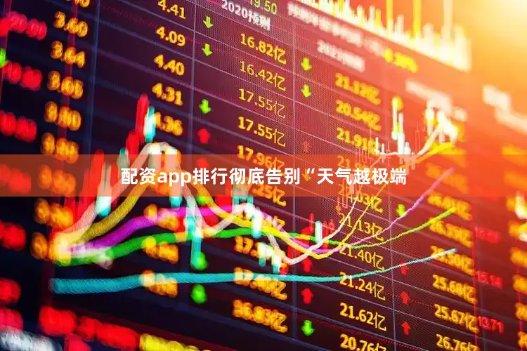 配资app排行彻底告别“天气越极端
