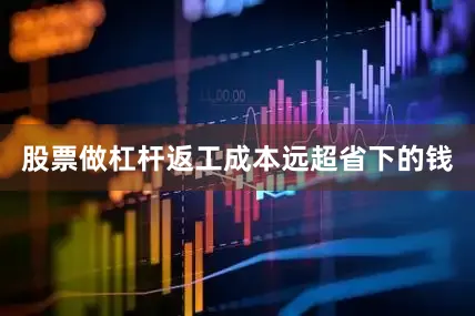 股票做杠杆返工成本远超省下的钱