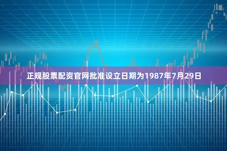 正规股票配资官网批准设立日期为1987年7月29日