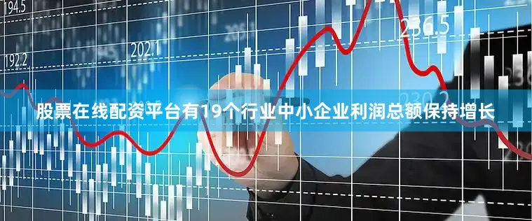 股票在线配资平台有19个行业中小企业利润总额保持增长