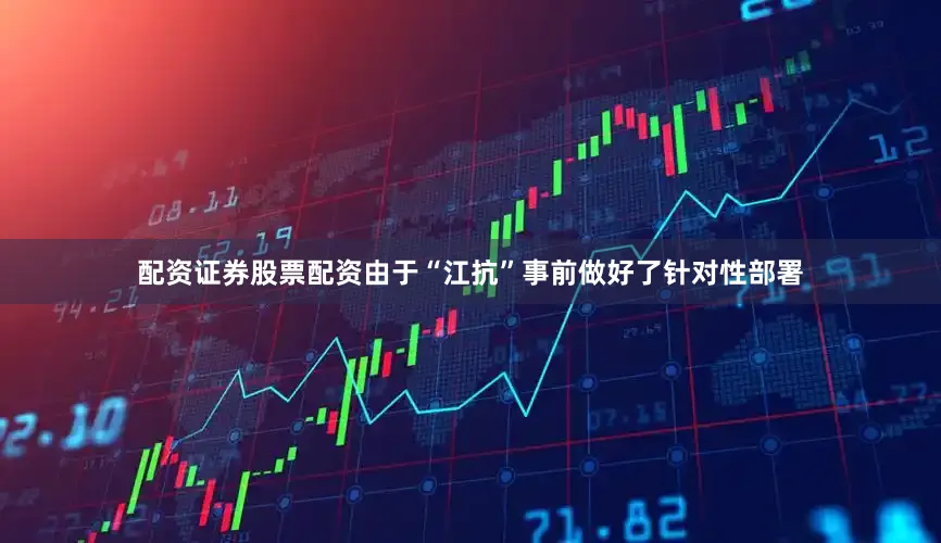 配资证券股票配资由于“江抗”事前做好了针对性部署