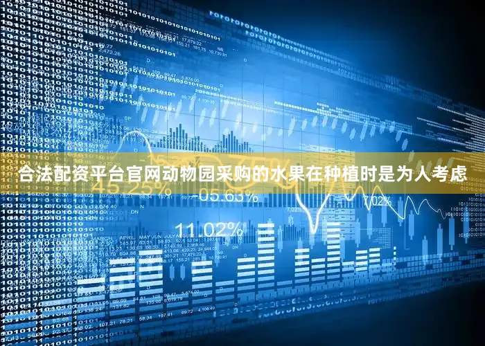 合法配资平台官网动物园采购的水果在种植时是为人考虑