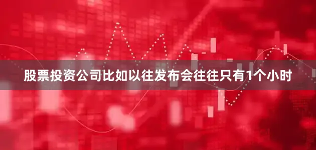 股票投资公司比如以往发布会往往只有1个小时