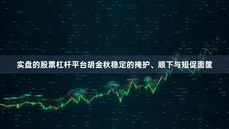 实盘的股票杠杆平台胡金秋稳定的掩护、顺下与短促面筐