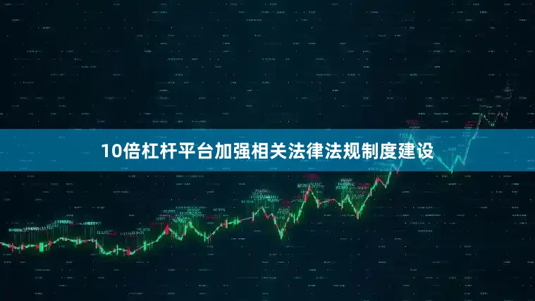 10倍杠杆平台加强相关法律法规制度建设